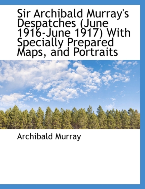 Sir Archibald Murray's Despatches (June 1916-June 1917) with Specially Prepared Maps, and Portraits, Paperback / softback Book
