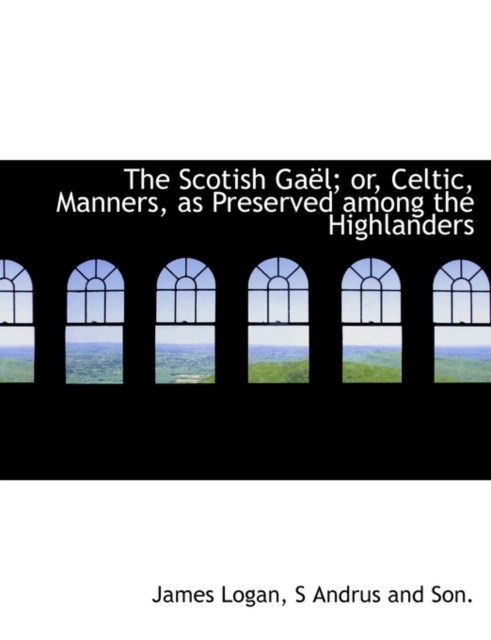 The Scotish Ga L; Or, Celtic, Manners, as Preserved Among the Highlanders, Hardback Book