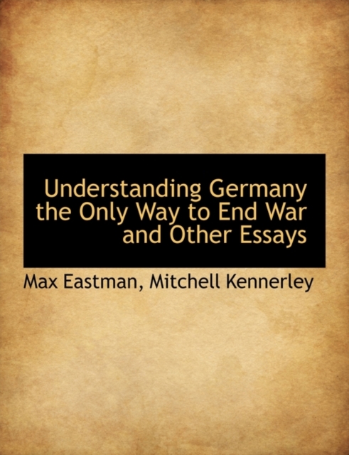 Understanding Germany the Only Way to End War and Other Essays, Paperback / softback Book