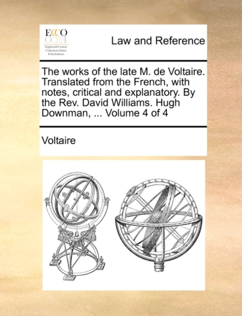 The Works of the Late M. de Voltaire. Translated from the French, with Notes, Critical and Explanatory. by the REV. David Williams. Hugh Downman, ... Volume 4 of 4, Paperback / softback Book