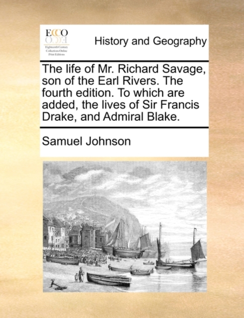 The Life of Mr. Richard Savage, Son of the Earl Rivers. the Fourth Edition. to Which Are Added, the Lives of Sir Francis Drake, and Admiral Blake., Paperback / softback Book