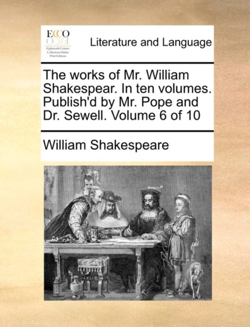 The Works of Mr. William Shakespear. in Ten Volumes. Publish'd by Mr. Pope and Dr. Sewell. Volume 6 of 10, Paperback / softback Book