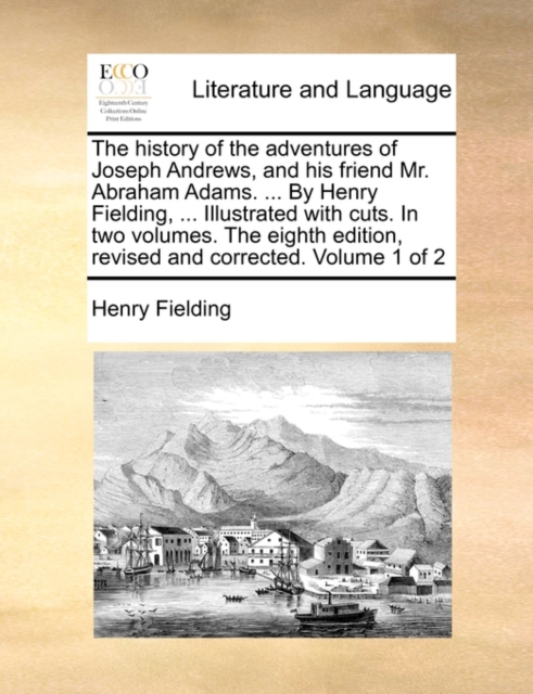 The History of the Adventures of Joseph Andrews, and His Friend Mr. Abraham Adams. ... by Henry Fielding, ... Illustrated with Cuts. in Two Volumes. the Eighth Edition, Revised and Corrected. Volume 1, Paperback / softback Book