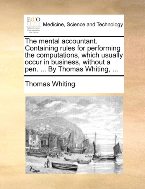 The Mental Accountant. Containing Rules for Performing the Computations, Which Usually Occur in Business, Without a Pen. ... by Thomas Whiting, ..., Paperback / softback Book