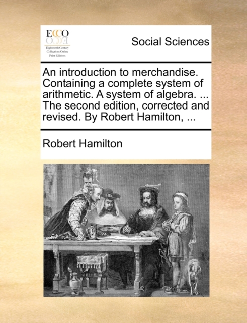 An Introduction to Merchandise. Containing a Complete System of Arithmetic. a System of Algebra. ... the Second Edition, Corrected and Revised. by Robert Hamilton, ..., Paperback / softback Book