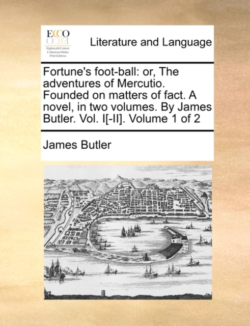 Fortune's Foot-Ball : Or, the Adventures of Mercutio. Founded on Matters of Fact. a Novel, in Two Volumes. by James Butler. Vol. I[-II]. Volume 1 of 2, Paperback / softback Book