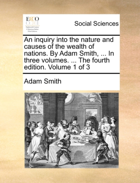 An Inquiry Into the Nature and Causes of the Wealth of Nations. by Adam Smith, ... in Three Volumes. ... the Fourth Edition. Volume 1 of 3, Paperback / softback Book