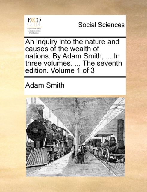 An inquiry into the nature and causes of the wealth of nations. By Adam Smith, ... In three volumes. ... The seventh edition. Volume 1 of 3, Paperback / softback Book