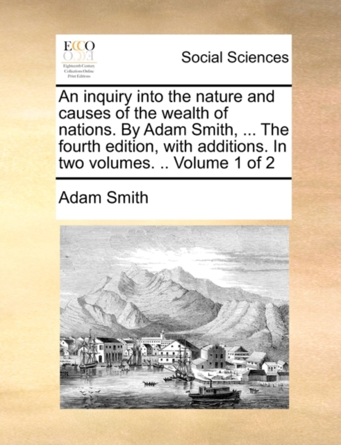 An Inquiry Into the Nature and Causes of the Wealth of Nations. by Adam Smith, ... the Fourth Edition, with Additions. in Two Volumes. .. Volume 1 of 2, Paperback / softback Book