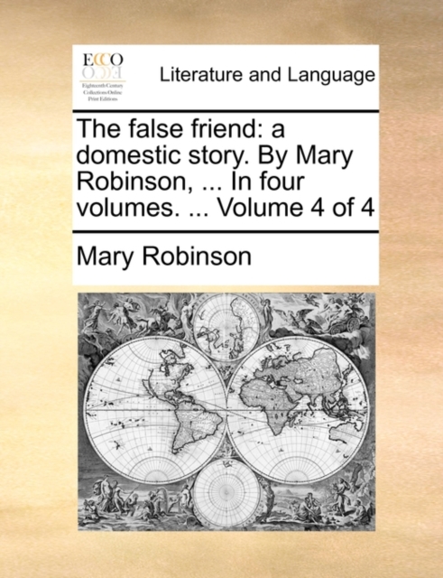 The False Friend : A Domestic Story. by Mary Robinson, ... in Four Volumes. ... Volume 4 of 4, Paperback / softback Book