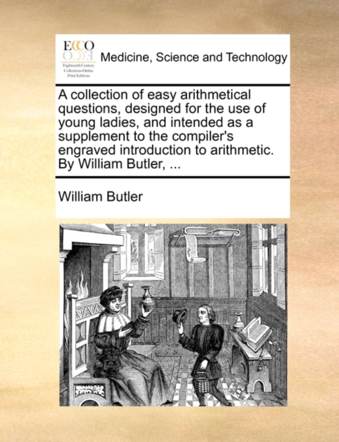 A Collection of Easy Arithmetical Questions, Designed for the Use of Young Ladies, and Intended as a Supplement to the Compiler's Engraved Introduction to Arithmetic. by William Butler, ..., Paperback / softback Book