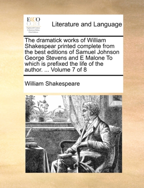 The Dramatick Works of William Shakespear Printed Complete from the Best Editions of Samuel Johnson George Stevens and E Malone to Which Is Prefixed the Life of the Author. ... Volume 7 of 8, Paperback / softback Book