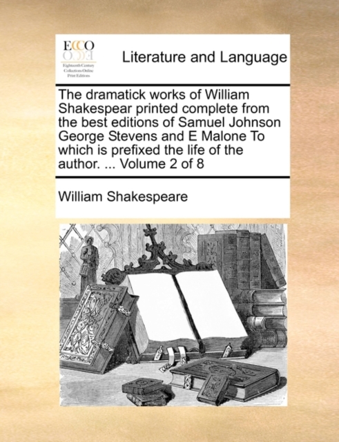 The Dramatick Works of William Shakespear Printed Complete from the Best Editions of Samuel Johnson George Stevens and E Malone to Which Is Prefixed the Life of the Author. ... Volume 2 of 8, Paperback / softback Book