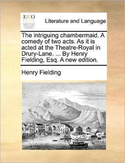 The Intriguing Chambermaid. a Comedy of Two Acts. as It Is Acted at the Theatre-Royal in Drury-Lane. ... by Henry Fielding, Esq. a New Edition., Paperback / softback Book