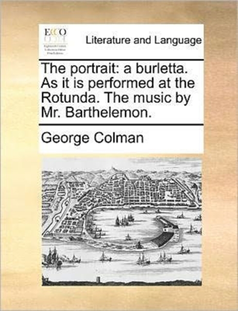 The Portrait : A Burletta. as It Is Performed at the Rotunda. the Music by Mr. Barthelemon., Paperback / softback Book