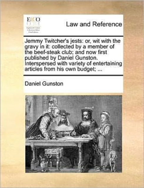 Jemmy Twitcher's Jests : Or, Wit with the Gravy in It: Collected by a Member of the Beef-Steak Club; And Now First Published by Daniel Gunston. Interspersed with Variety of Entertaining Articles from, Paperback / softback Book