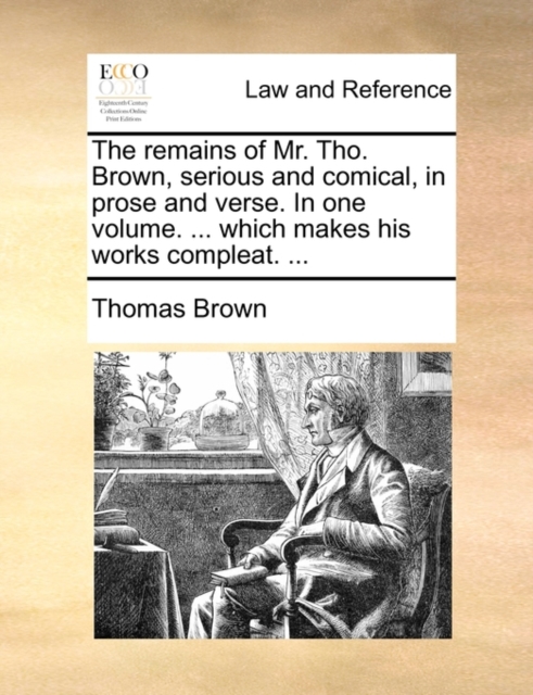 The Remains of Mr. Tho. Brown, Serious and Comical, in Prose and Verse. in One Volume. ... Which Makes His Works Compleat. ..., Paperback / softback Book