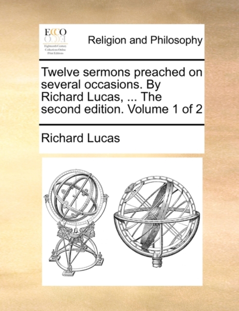 Twelve Sermons Preached on Several Occasions. by Richard Lucas, ... the Second Edition. Volume 1 of 2, Paperback / softback Book