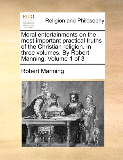 Moral Entertainments on the Most Important Practical Truths of the Christian Religion. in Three Volumes. by Robert Manning. Volume 1 of 3, Paperback / softback Book