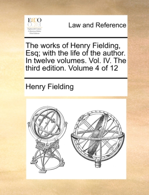 The Works of Henry Fielding, Esq; With the Life of the Author. in Twelve Volumes. Vol. IV. the Third Edition. Volume 4 of 12, Paperback / softback Book