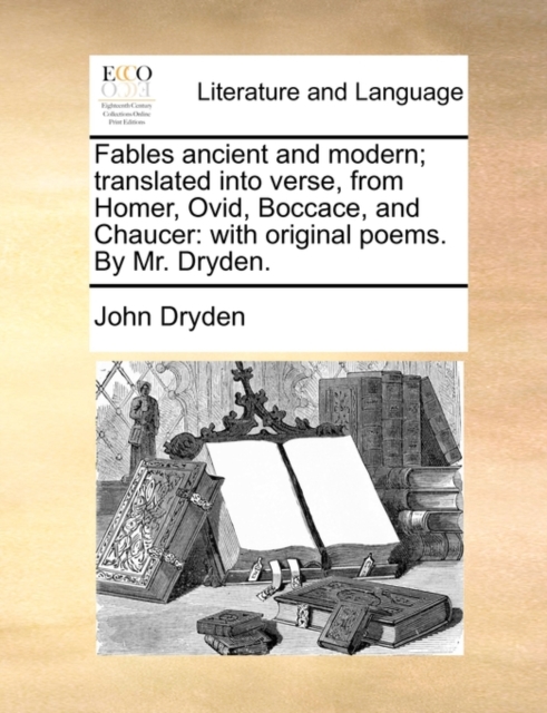 Fables Ancient and Modern; Translated Into Verse, from Homer, Ovid, Boccace, and Chaucer : With Original Poems. by Mr. Dryden., Paperback / softback Book
