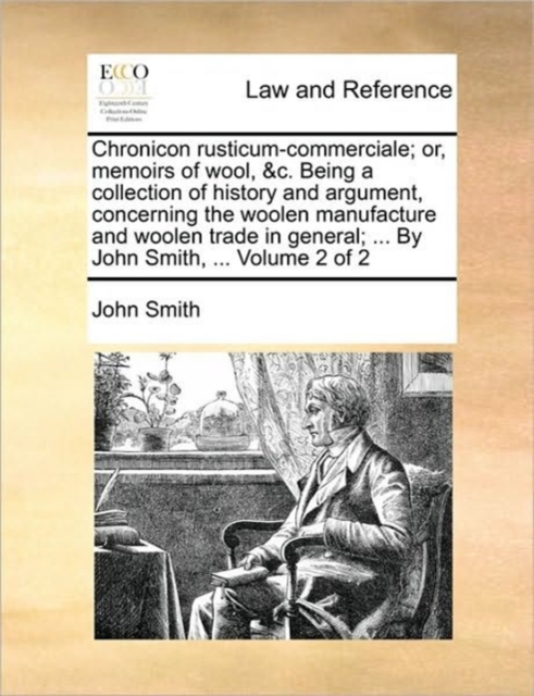 Chronicon Rusticum-Commerciale; Or, Memoirs of Wool, &C. Being a Collection of History and Argument, Concerning the Woolen Manufacture and Woolen Trade in General; ... by John Smith, ... Volume 2 of 2, Paperback / softback Book