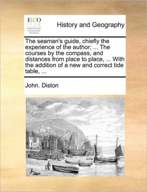 The Seaman's Guide, Chiefly the Experience of the Author; ... the Courses by the Compass, and Distances from Place to Place, ... with the Addition of a New and Correct Tide Table, ..., Paperback / softback Book