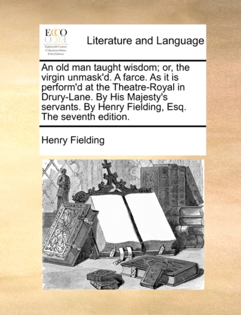An Old Man Taught Wisdom; Or, the Virgin Unmask'd. a Farce. as It Is Perform'd at the Theatre-Royal in Drury-Lane. by His Majesty's Servants. by Henry Fielding, Esq. the Seventh Edition., Paperback / softback Book