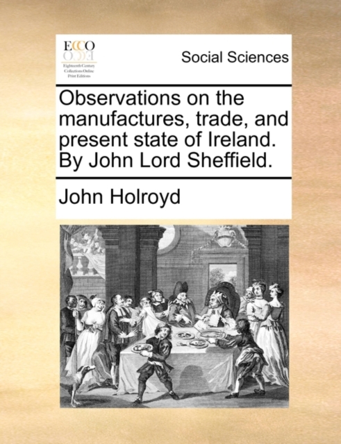 Observations on the Manufactures, Trade, and Present State of Ireland. by John Lord Sheffield., Paperback / softback Book