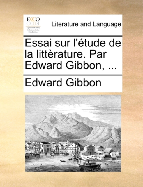 Essai Sur L'Etude de La Litterature. Par Edward Gibbon, ..., Paperback / softback Book