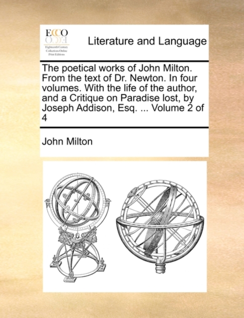 The Poetical Works of John Milton. from the Text of Dr. Newton. in Four Volumes. with the Life of the Author, and a Critique on Paradise Lost, by Joseph Addison, Esq. ... Volume 2 of 4, Paperback / softback Book