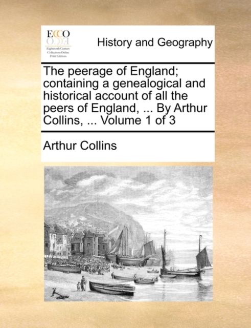 The Peerage of England; Containing a Genealogical and Historical Account of All the Peers of England, ... by Arthur Collins, ... Volume 1 of 3, Paperback / softback Book