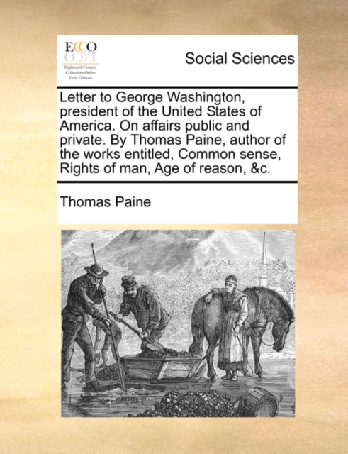 Letter to George Washington, President of the United States of America. on Affairs Public and Private. by Thomas Paine, Author of the Works Entitled, Common Sense, Rights of Man, Age of Reason, &C., Paperback / softback Book