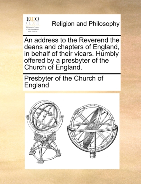 An Address to the Reverend the Deans and Chapters of England, in Behalf of Their Vicars. Humbly Offered by a Presbyter of the Church of England., Paperback / softback Book