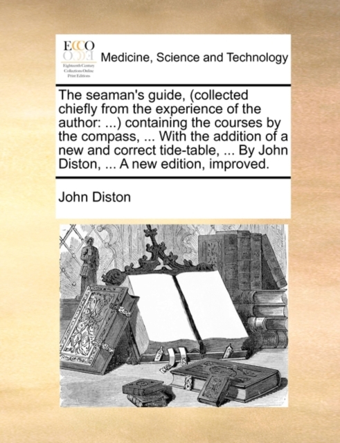 The Seaman's Guide, (Collected Chiefly from the Experience of the Author : ...) Containing the Courses by the Compass, ... with the Addition of a New and Correct Tide-Table, ... by John Diston, ... a, Paperback / softback Book