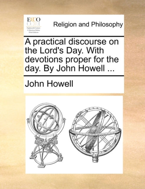 A Practical Discourse on the Lord's Day. with Devotions Proper for the Day. by John Howell ..., Paperback / softback Book
