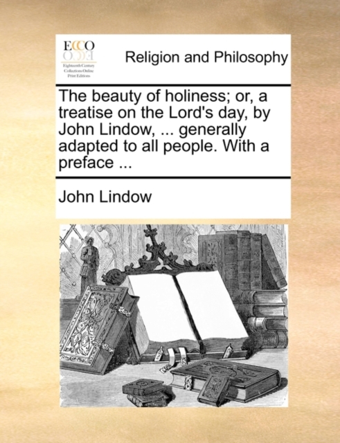 The Beauty of Holiness; Or, a Treatise on the Lord's Day, by John Lindow, ... Generally Adapted to All People. with a Preface ..., Paperback / softback Book