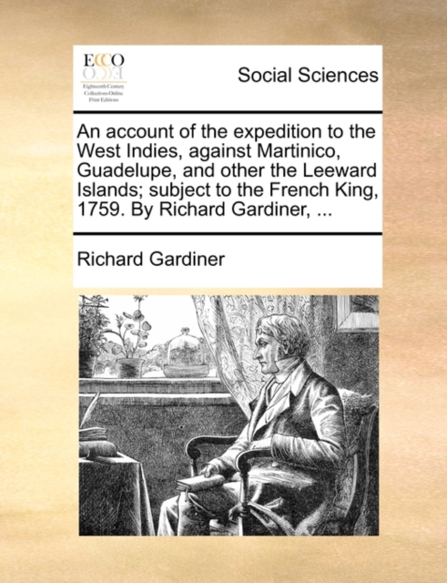 An Account of the Expedition to the West Indies, Against Martinico, Guadelupe, and Other the Leeward Islands; Subject to the French King, 1759. by Richard Gardiner, ..., Paperback / softback Book