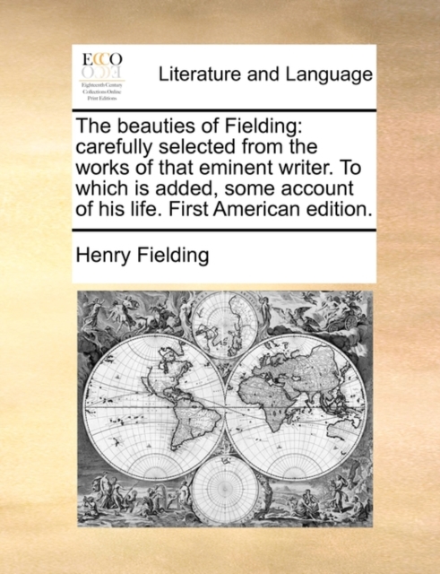 The Beauties of Fielding : Carefully Selected from the Works of That Eminent Writer. to Which Is Added, Some Account of His Life. First American Edition., Paperback / softback Book