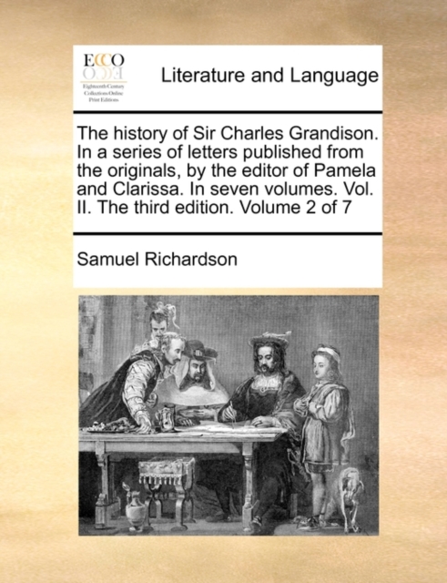 The History of Sir Charles Grandison. in a Series of Letters Published from the Originals, by the Editor of Pamela and Clarissa. in Seven Volumes. Vol. II. the Third Edition. Volume 2 of 7, Paperback / softback Book