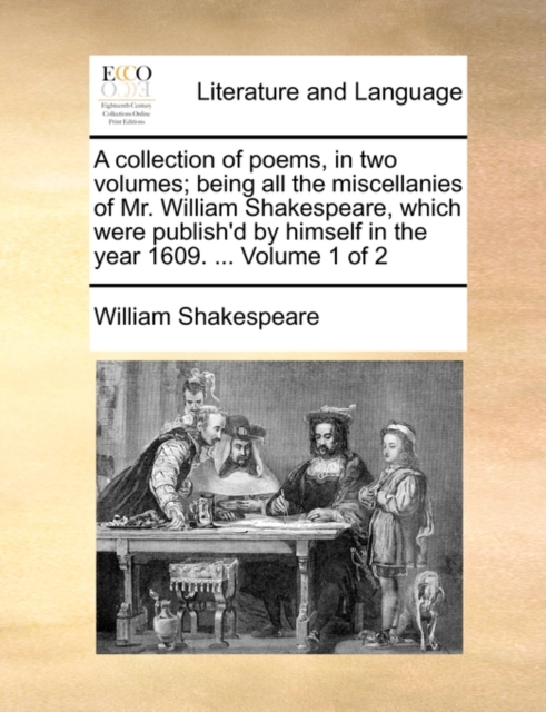 A Collection of Poems, in Two Volumes; Being All the Miscellanies of Mr. William Shakespeare, Which Were Publish'd by Himself in the Year 1609. ... Volume 1 of 2, Paperback / softback Book