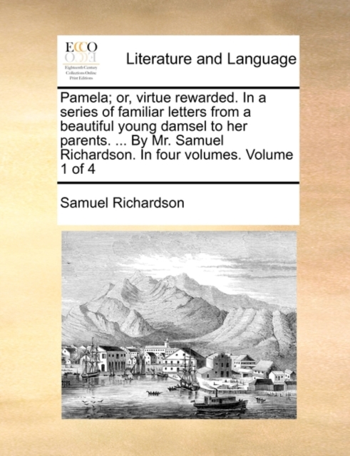 Pamela; Or, Virtue Rewarded. in a Series of Familiar Letters from a Beautiful Young Damsel to Her Parents. ... by Mr. Samuel Richardson. in Four Volumes. Volume 1 of 4, Paperback / softback Book