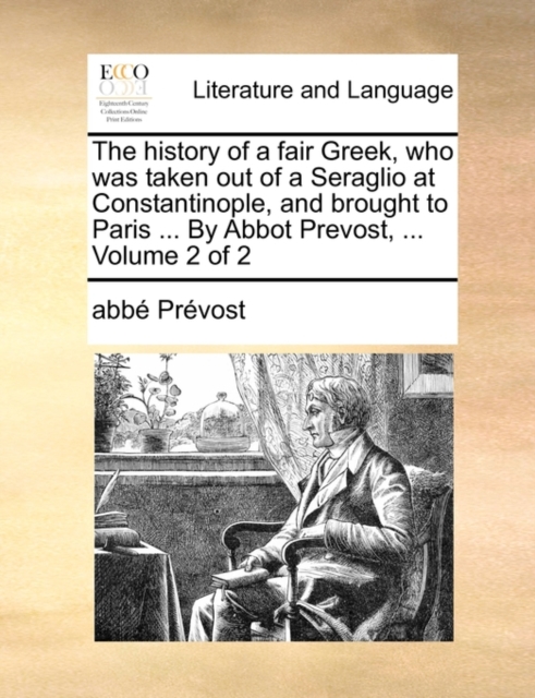 The History of a Fair Greek, Who Was Taken Out of a Seraglio at Constantinople, and Brought to Paris ... by Abbot Prevost, ... Volume 2 of 2, Paperback / softback Book