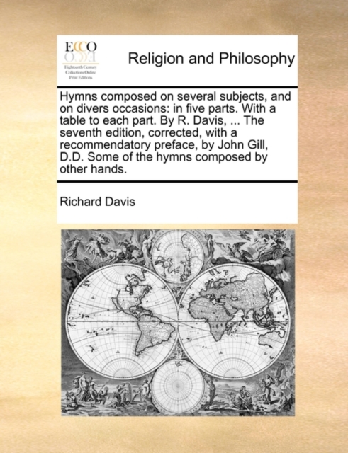 Hymns Composed on Several Subjects, and on Divers Occasions : In Five Parts. with a Table to Each Part. by R. Davis, ... the Seventh Edition, Corrected, with a Recommendatory Preface, by John Gill, D., Paperback / softback Book