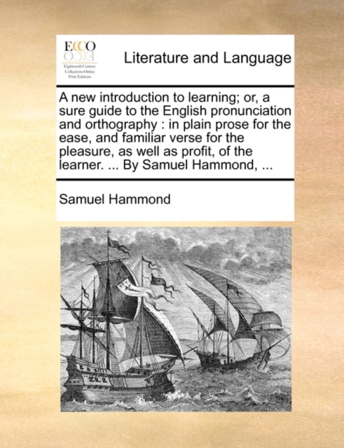 A New Introduction to Learning; Or, a Sure Guide to the English Pronunciation and Orthography : In Plain Prose for the Ease, and Familiar Verse for the Pleasure, as Well as Profit, of the Learner. ..., Paperback / softback Book