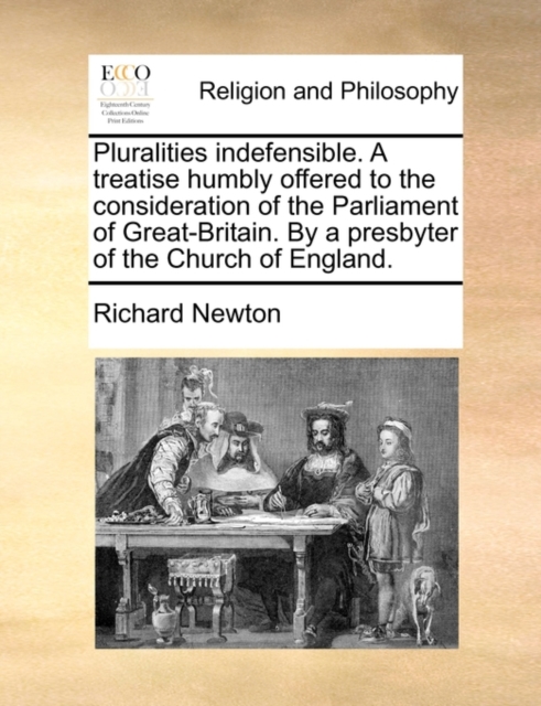 Pluralities Indefensible. a Treatise Humbly Offered to the Consideration of the Parliament of Great-Britain. by a Presbyter of the Church of England., Paperback / softback Book