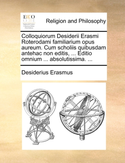 Colloquiorum Desiderii Erasmi Roterodami Familiarium Opus Aureum. Cum Scholiis Quibusdam Antehac Non Editis, ... Editio Omnium ... Absolutissima. ..., Paperback / softback Book