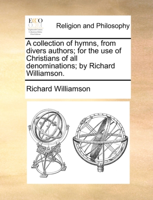 A Collection of Hymns, from Divers Authors; For the Use of Christians of All Denominations; By Richard Williamson., Paperback / softback Book
