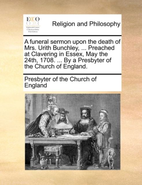 A Funeral Sermon Upon the Death of Mrs. Urith Bunchley, ... Preached at Clavering in Essex, May the 24th, 1708. ... by a Presbyter of the Church of England., Paperback / softback Book