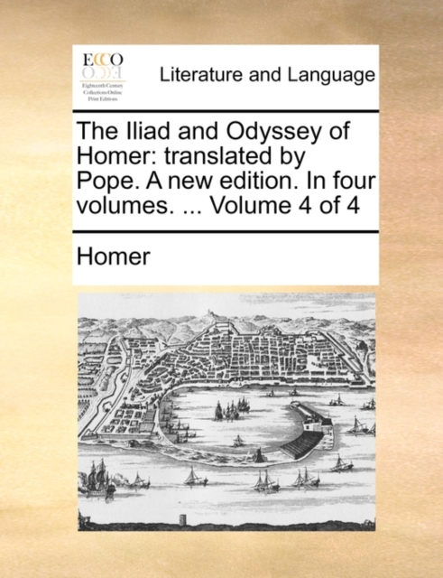 The Iliad and Odyssey of Homer : Translated by Pope. a New Edition. in Four Volumes. ... Volume 4 of 4, Paperback / softback Book